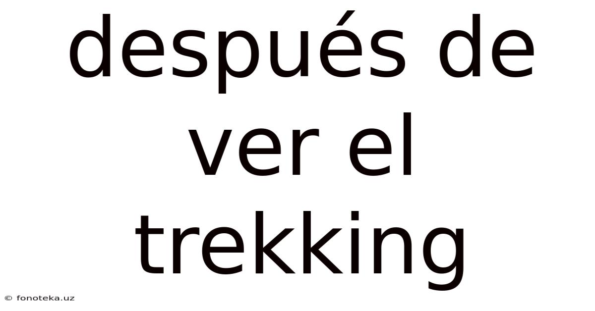 Después De Ver El Trekking