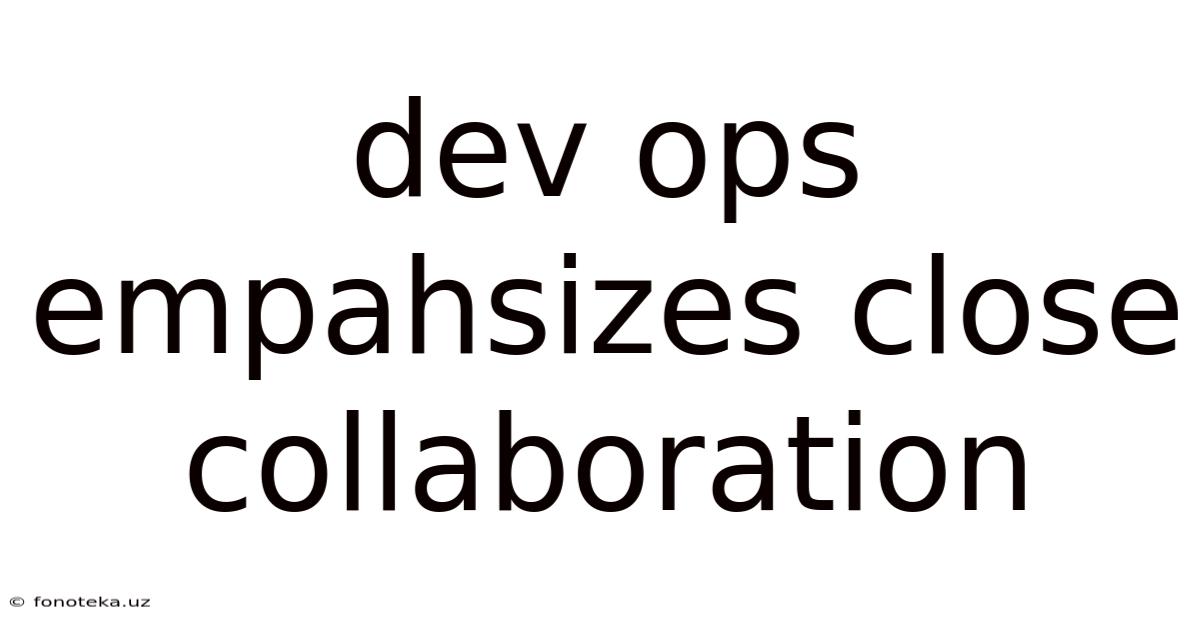Dev Ops Empahsizes Close Collaboration
