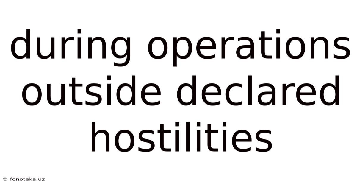 During Operations Outside Declared Hostilities