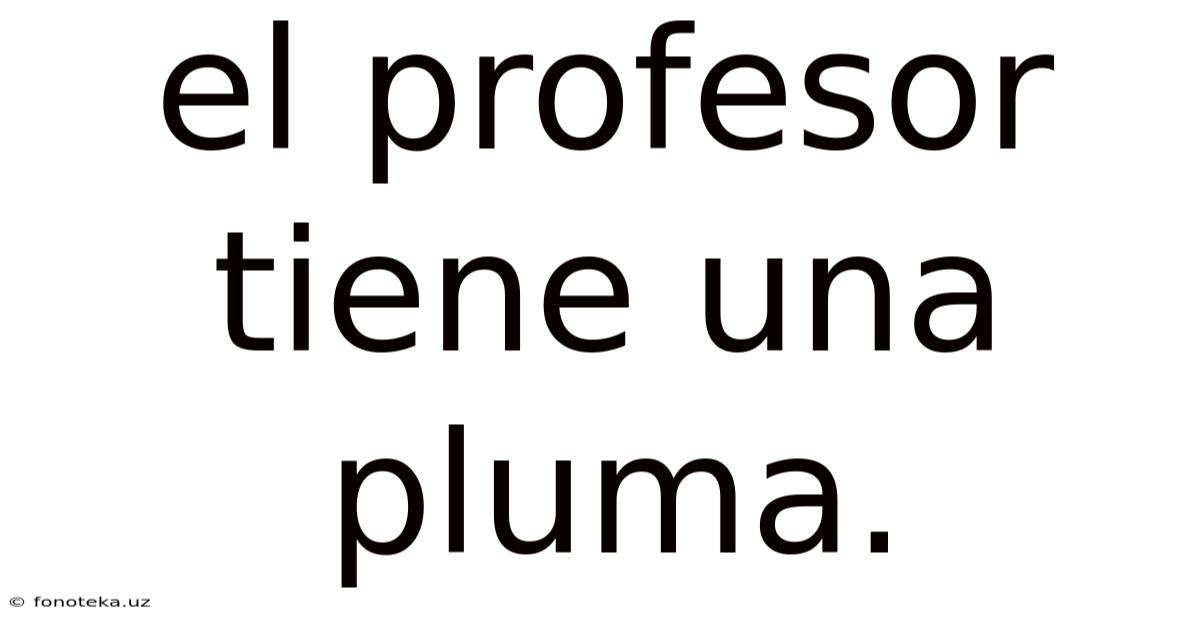 El Profesor Tiene Una Pluma.
