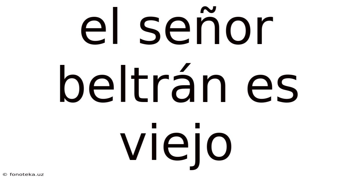 El Señor Beltrán Es Viejo