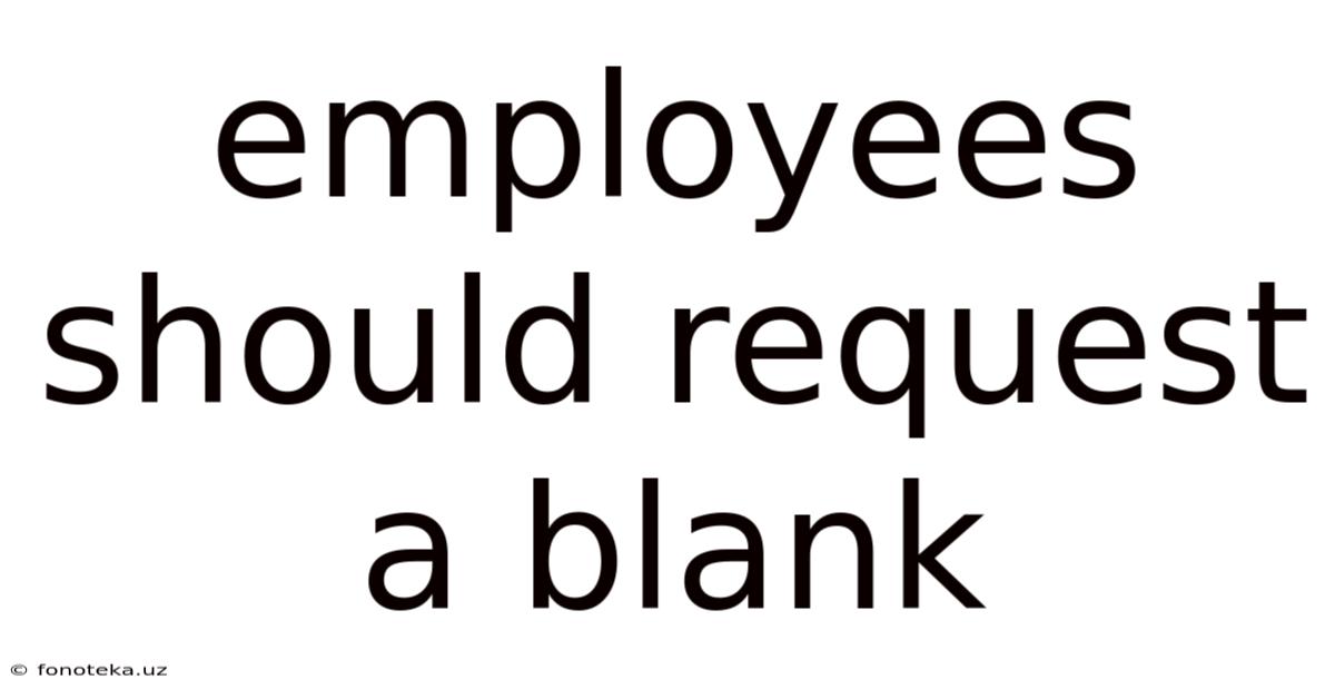 Employees Should Request A Blank