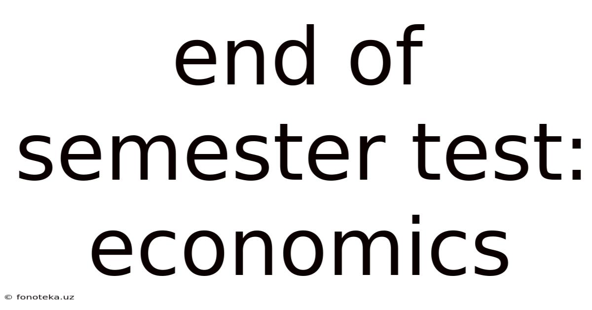 End Of Semester Test: Economics