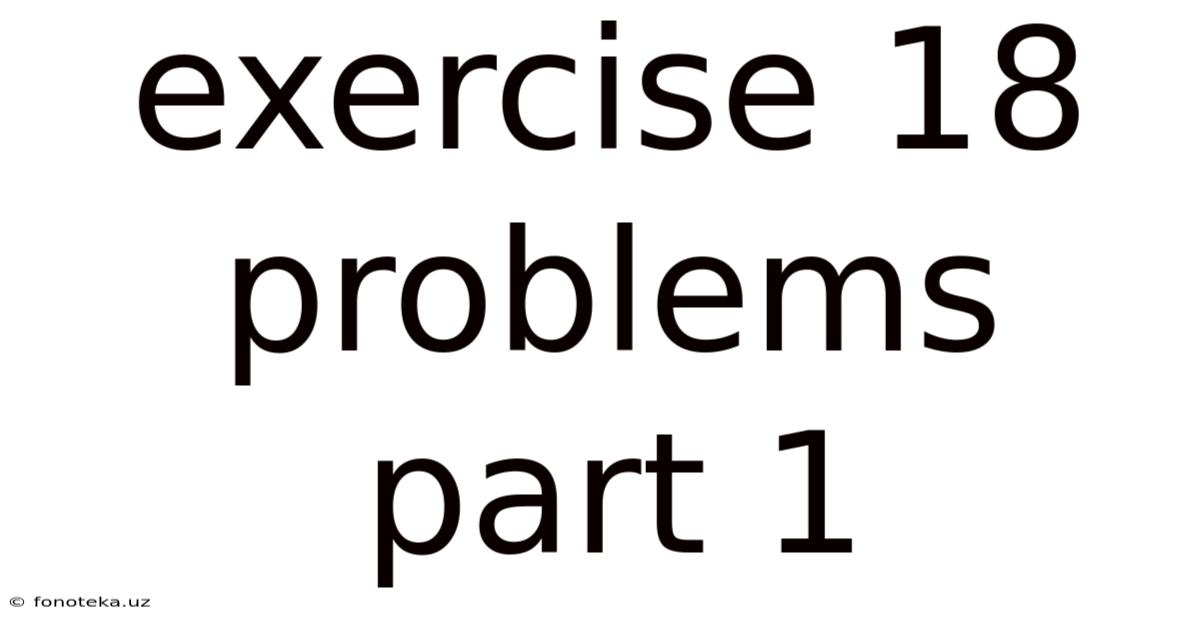 Exercise 18 Problems Part 1