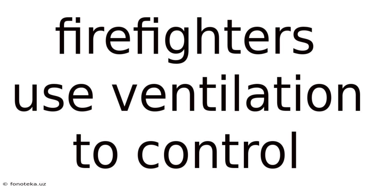 Firefighters Use Ventilation To Control