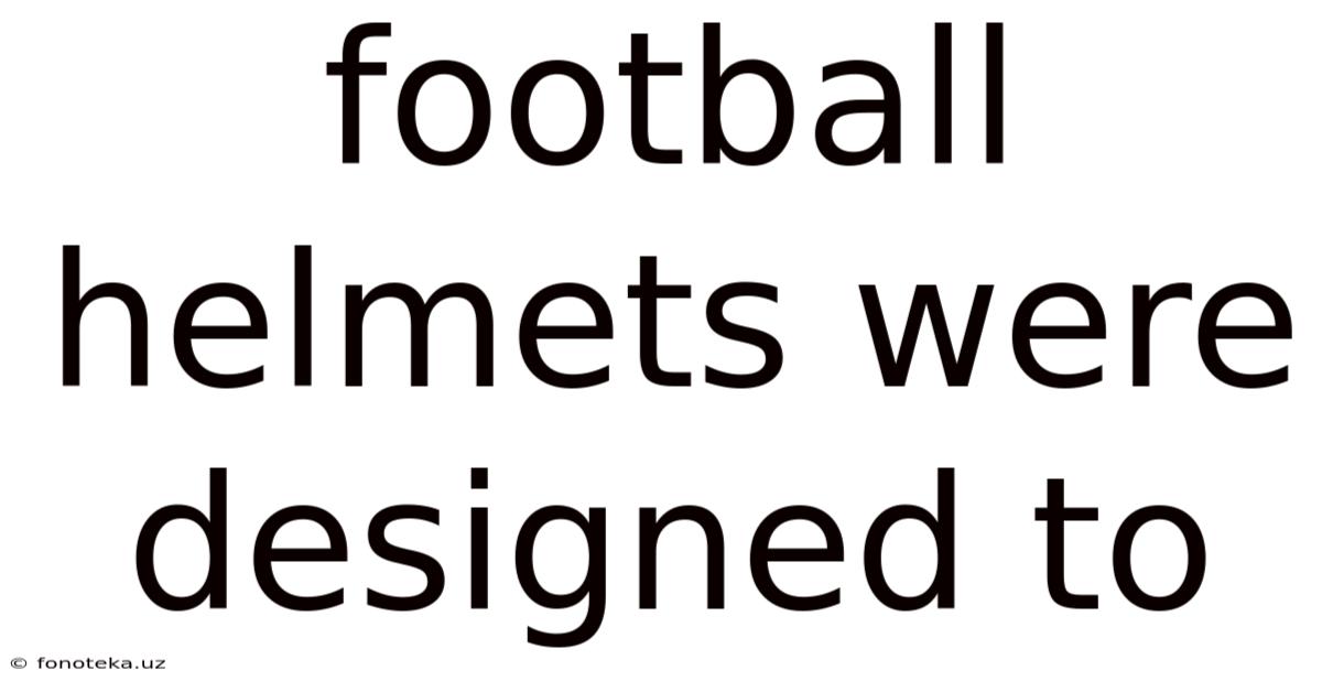 Football Helmets Were Designed To