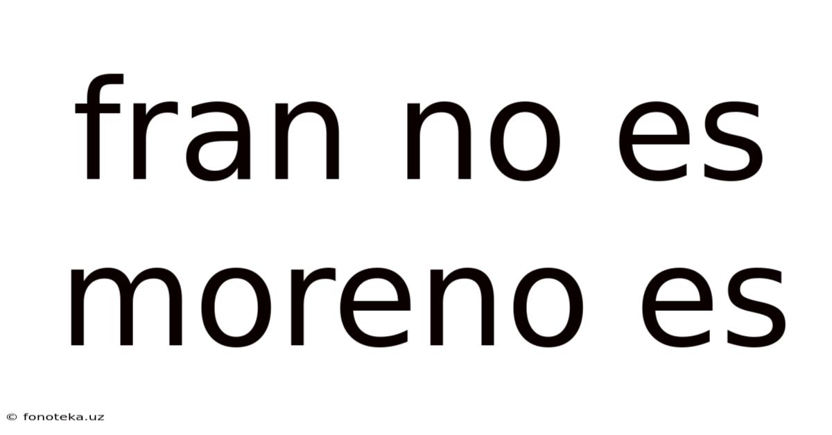 Fran No Es Moreno Es