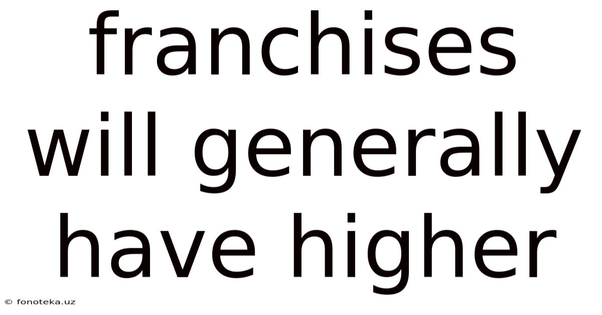 Franchises Will Generally Have Higher