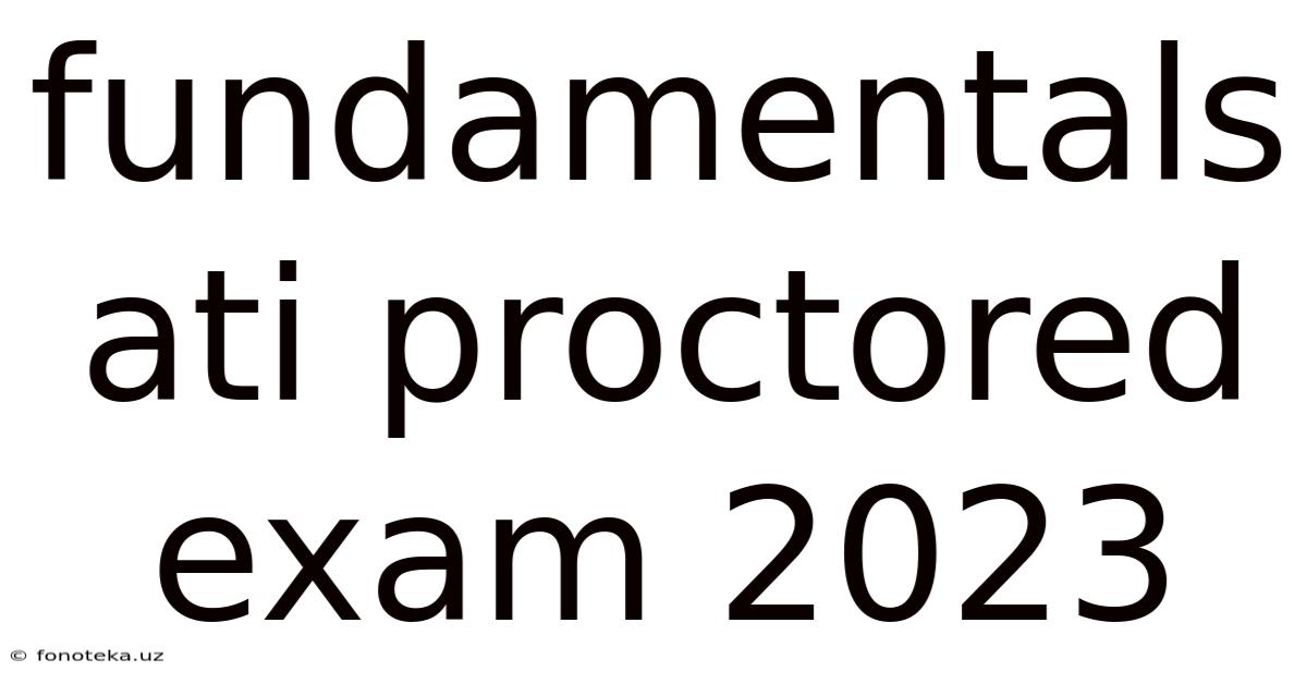 Fundamentals Ati Proctored Exam 2023