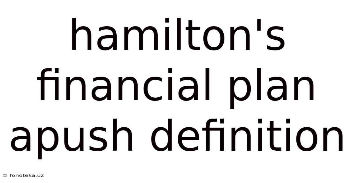 Hamilton's Financial Plan Apush Definition