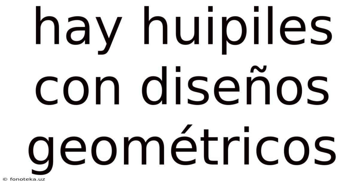 Hay Huipiles Con Diseños Geométricos