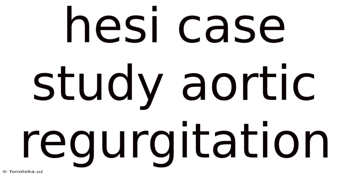 Hesi Case Study Aortic Regurgitation