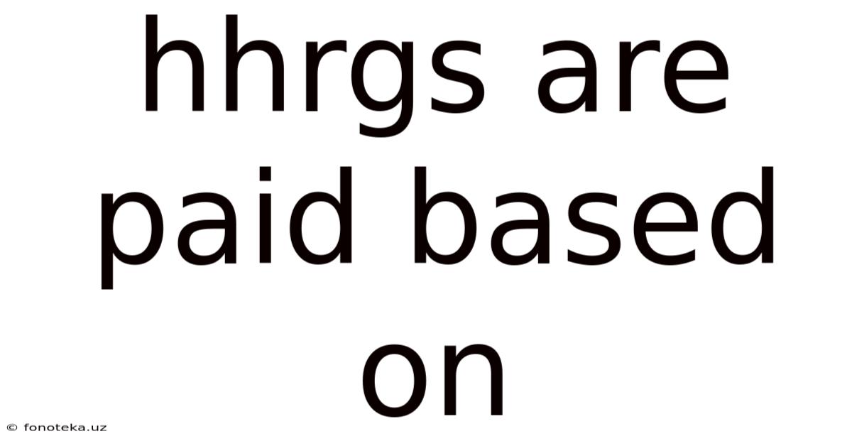 Hhrgs Are Paid Based On