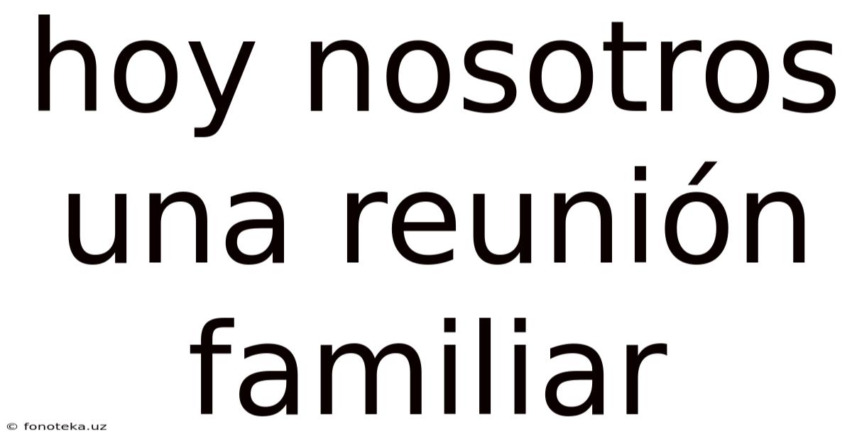 Hoy Nosotros Una Reunión Familiar