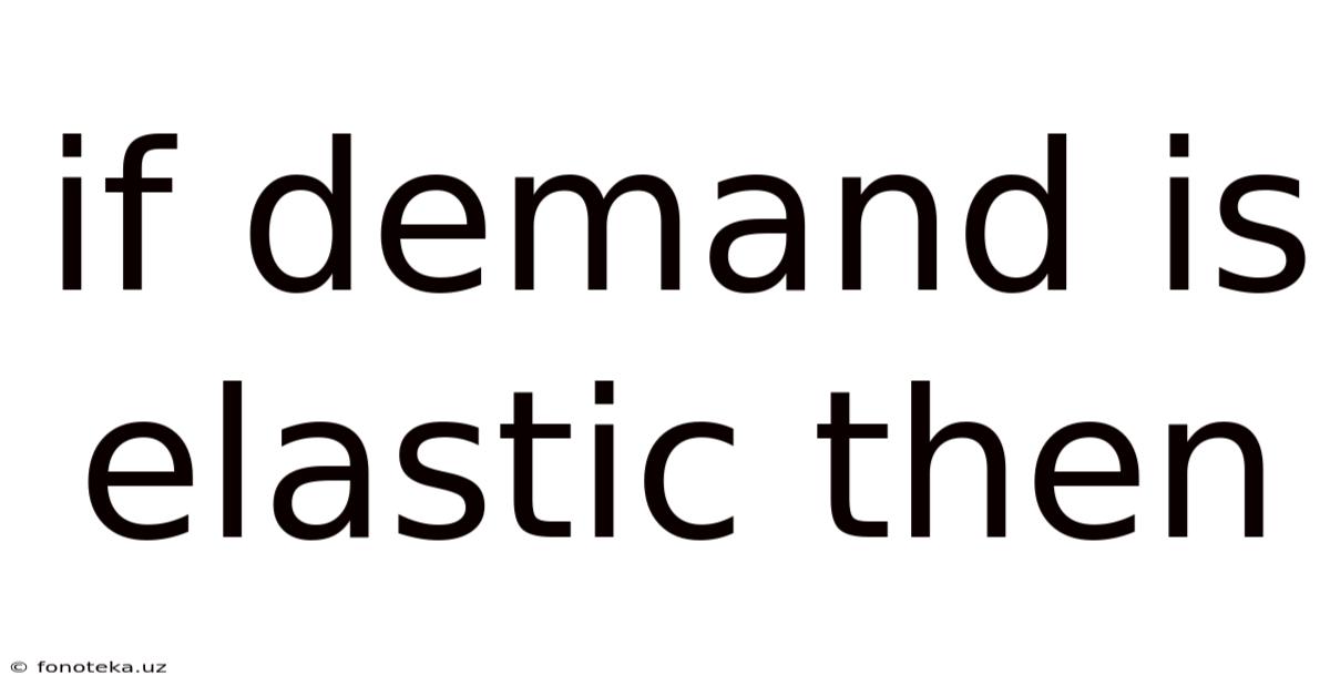 If Demand Is Elastic Then