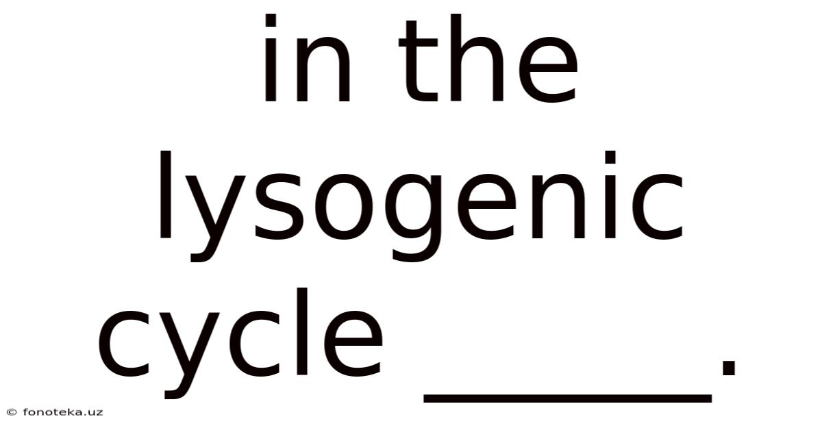 In The Lysogenic Cycle _____.