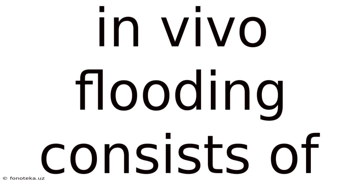 In Vivo Flooding Consists Of