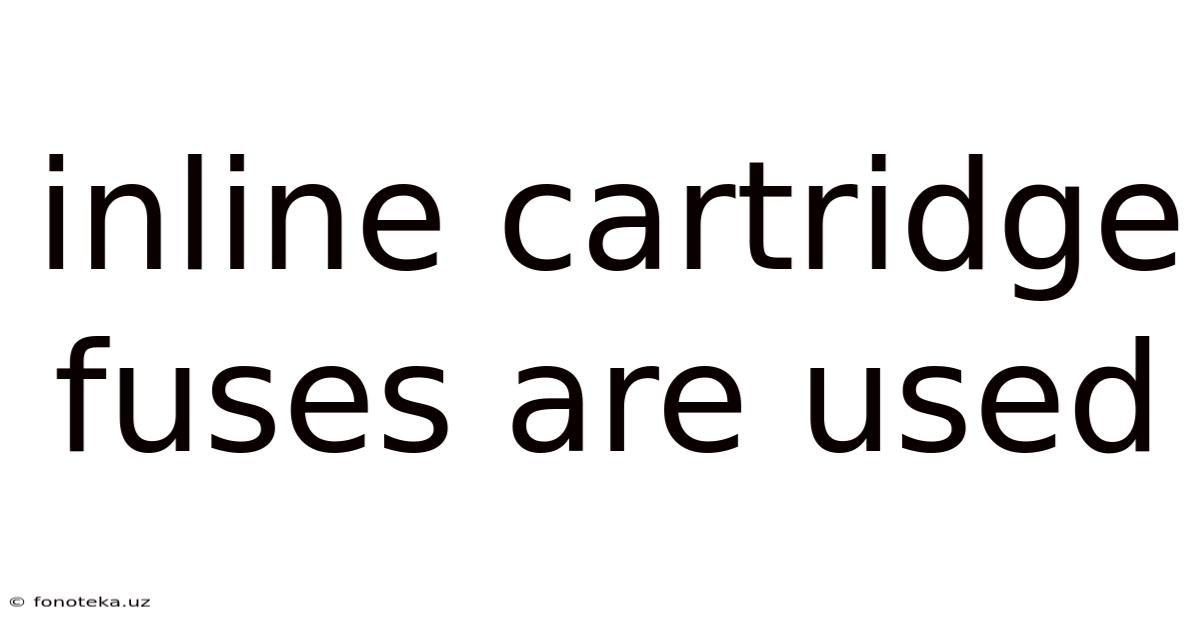 Inline Cartridge Fuses Are Used