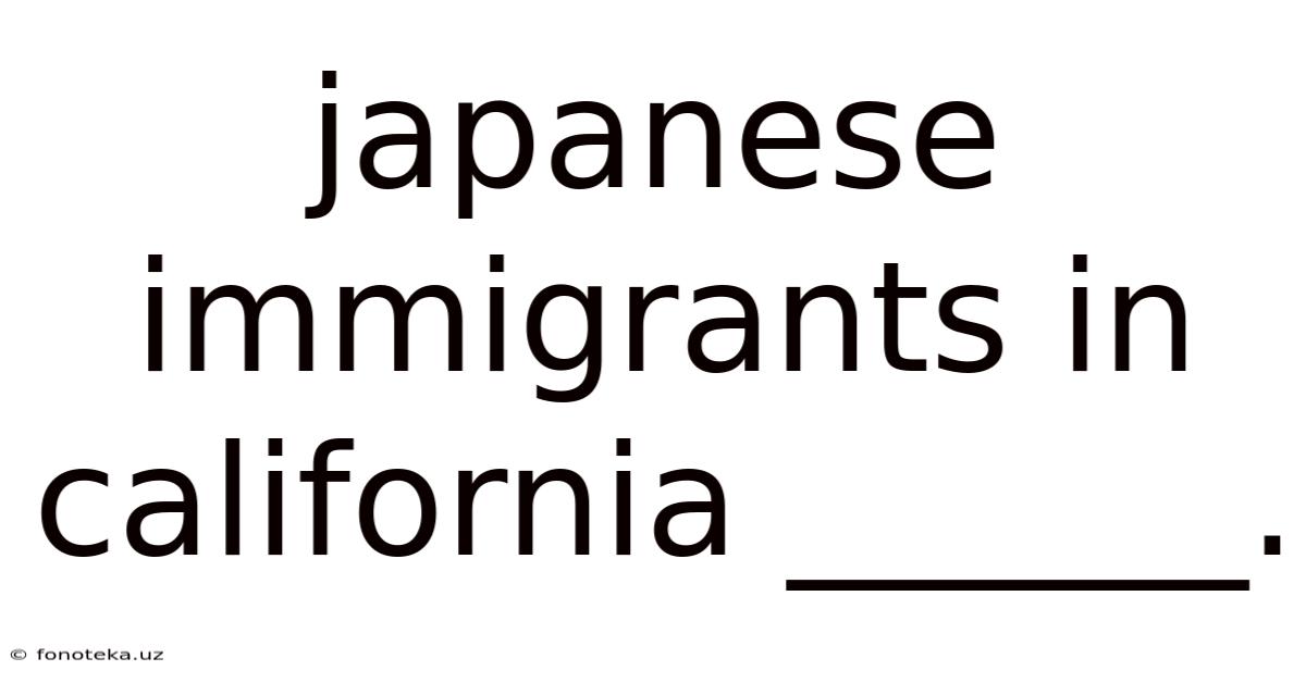 Japanese Immigrants In California ______.