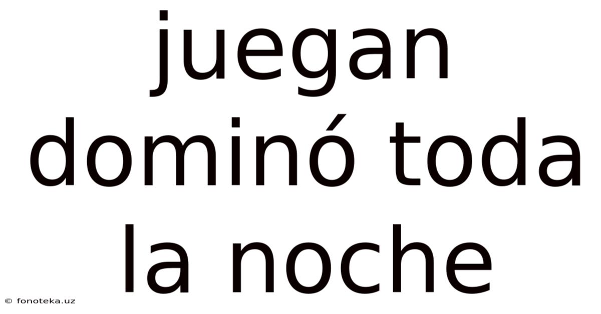 Juegan Dominó Toda La Noche