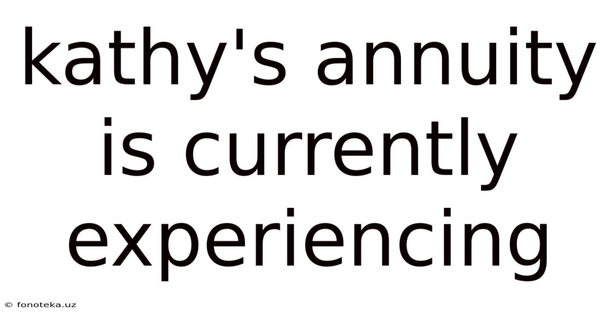 Kathy's Annuity Is Currently Experiencing