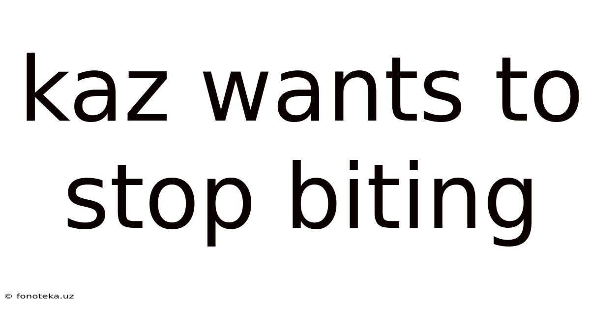 Kaz Wants To Stop Biting