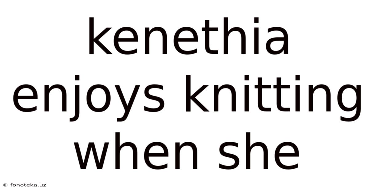 Kenethia Enjoys Knitting When She