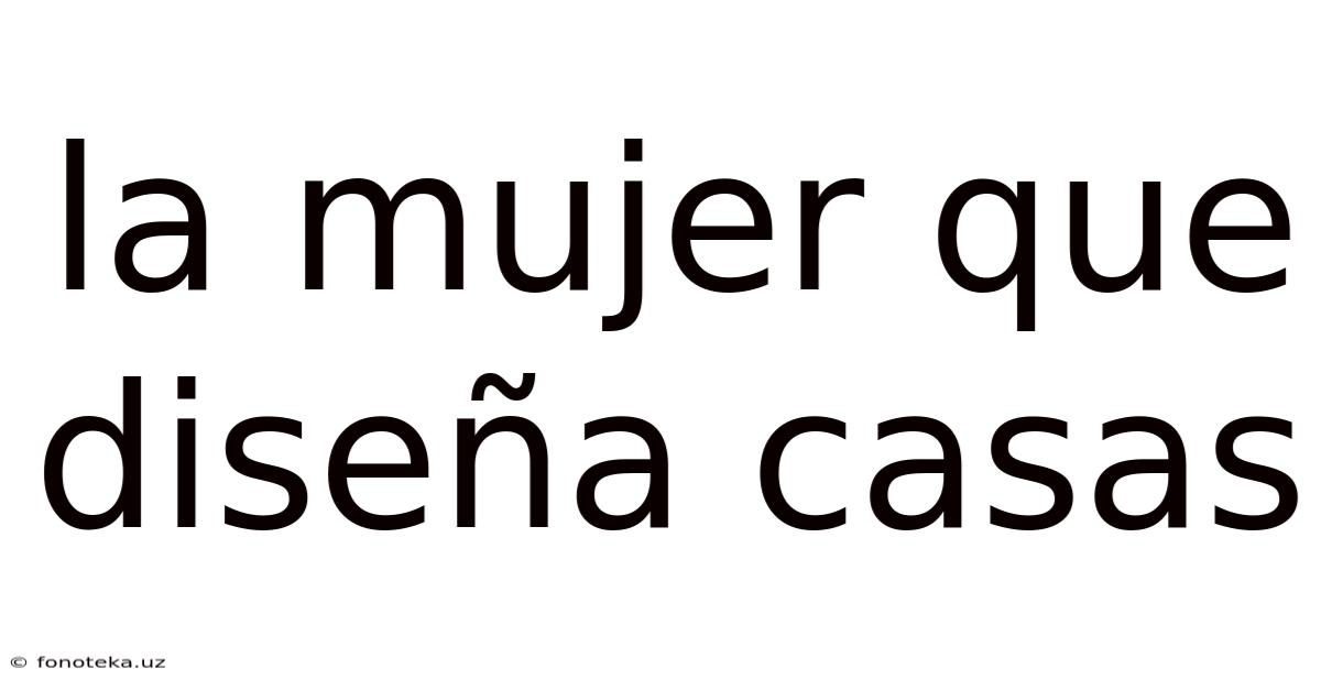 La Mujer Que Diseña Casas