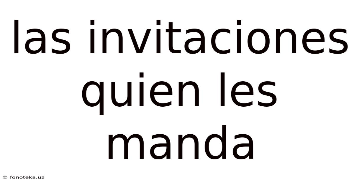 Las Invitaciones Quien Les Manda