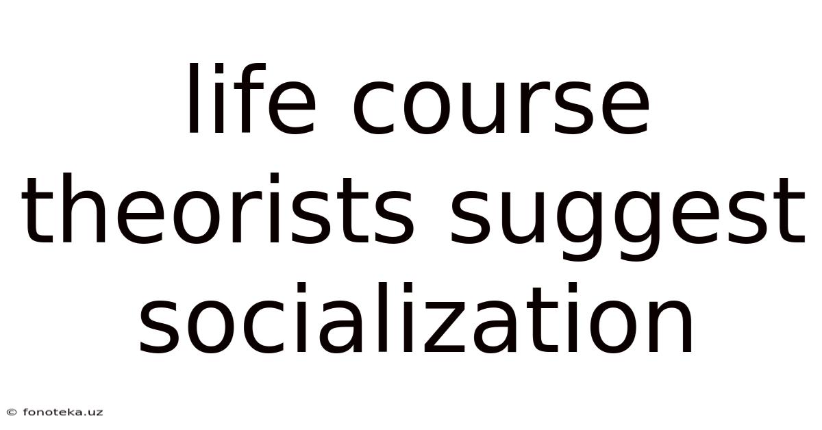 Life Course Theorists Suggest Socialization