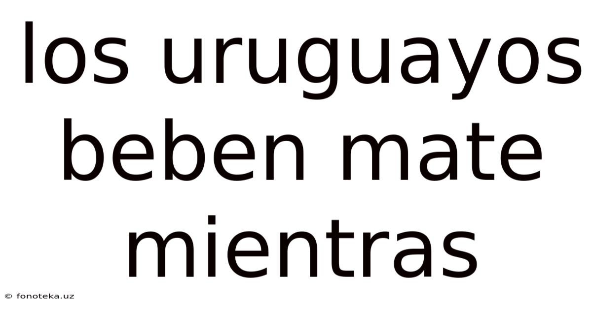 Los Uruguayos Beben Mate Mientras