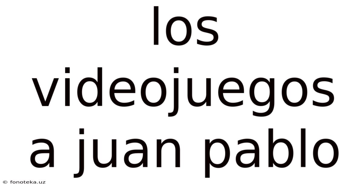 Los Videojuegos A Juan Pablo