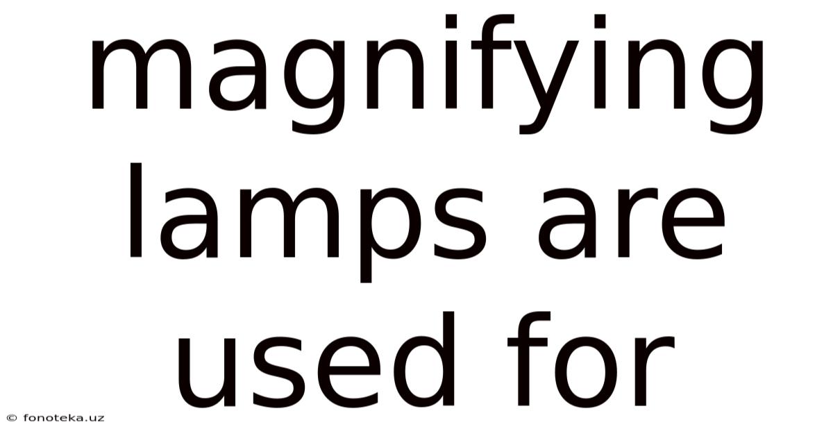 Magnifying Lamps Are Used For