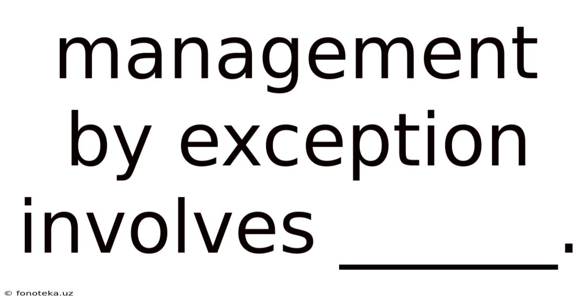 Management By Exception Involves ______.