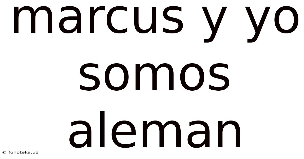 Marcus Y Yo Somos Aleman