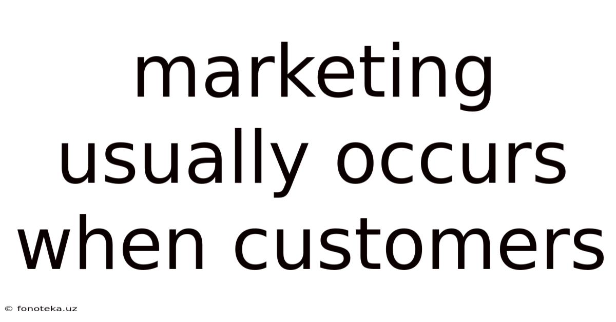 Marketing Usually Occurs When Customers