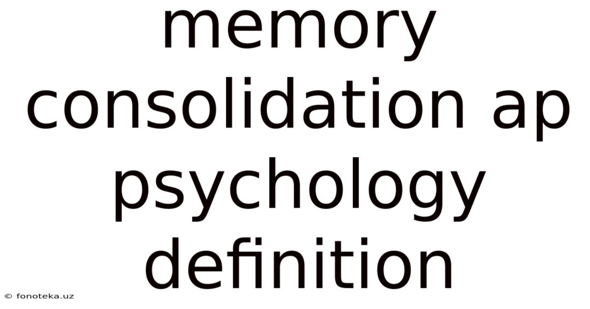 Memory Consolidation Ap Psychology Definition