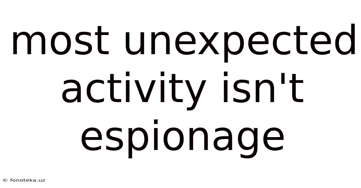 Most Unexpected Activity Isn't Espionage