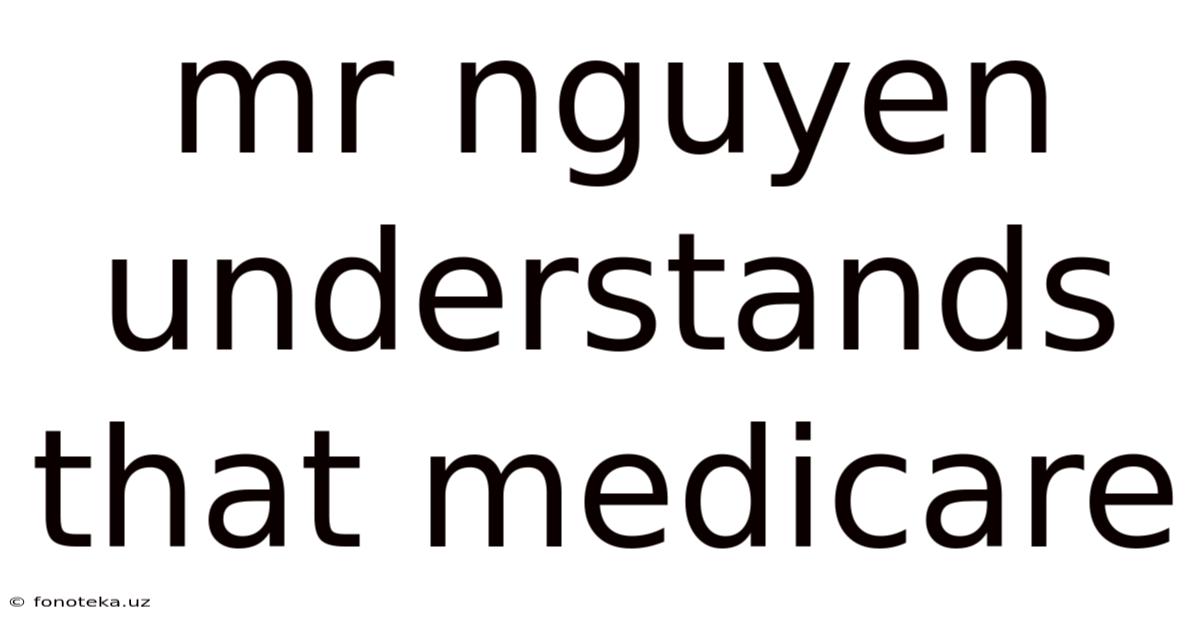 Mr Nguyen Understands That Medicare