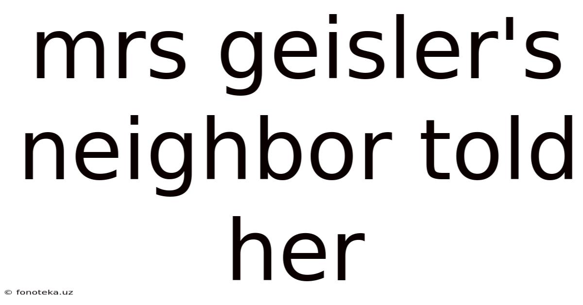 Mrs Geisler's Neighbor Told Her