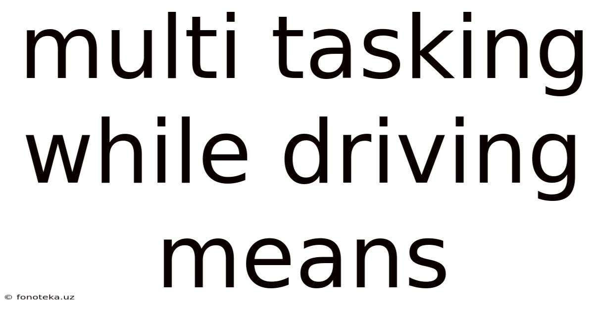 Multi Tasking While Driving Means