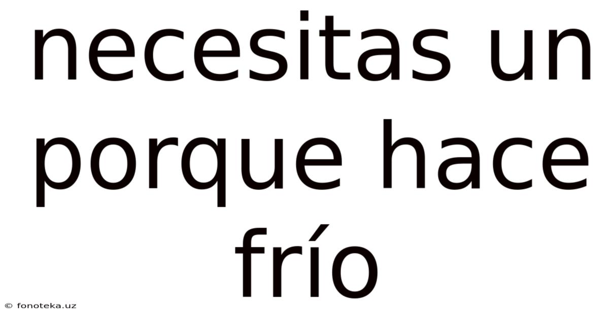 Necesitas Un Porque Hace Frío
