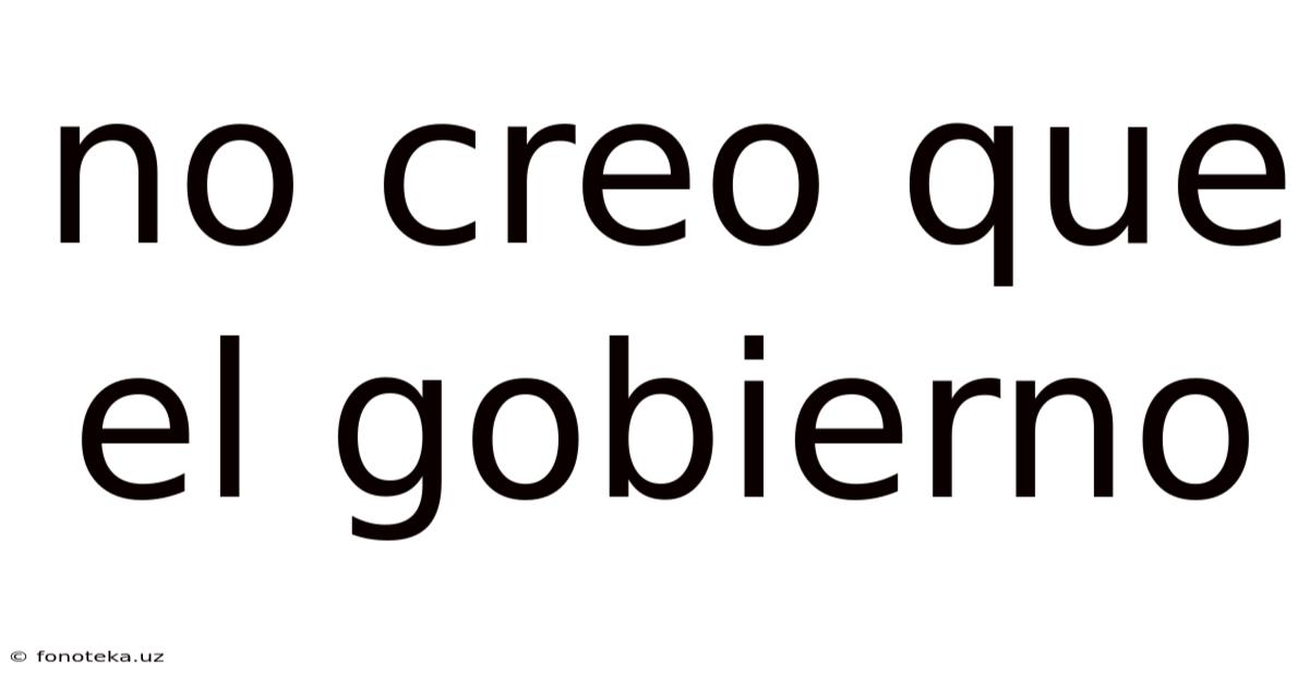 No Creo Que El Gobierno