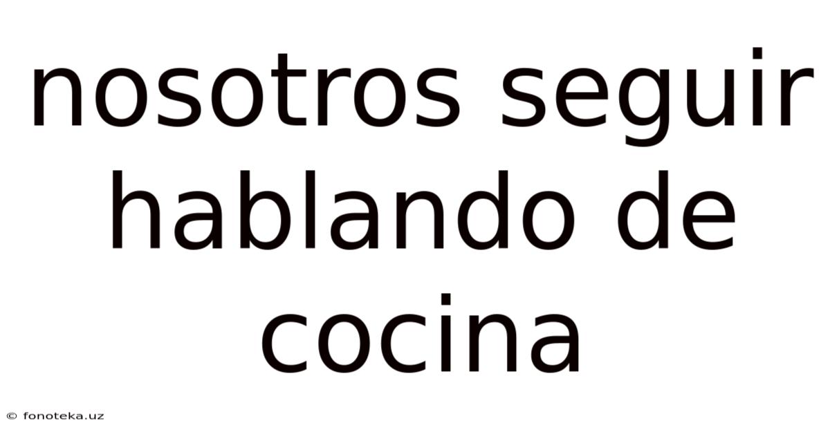 Nosotros Seguir Hablando De Cocina