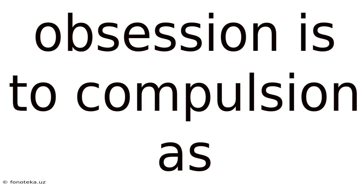Obsession Is To Compulsion As