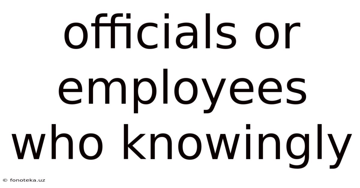 Officials Or Employees Who Knowingly