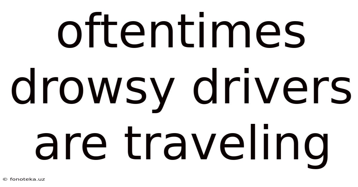 Oftentimes Drowsy Drivers Are Traveling