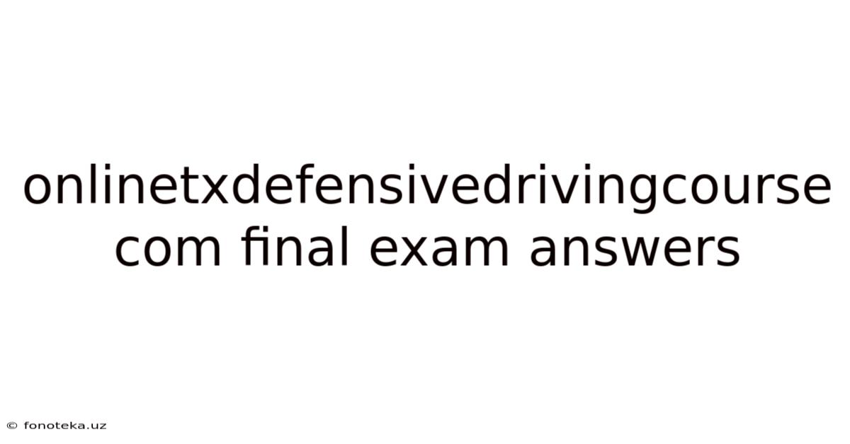 Onlinetxdefensivedrivingcourse Com Final Exam Answers