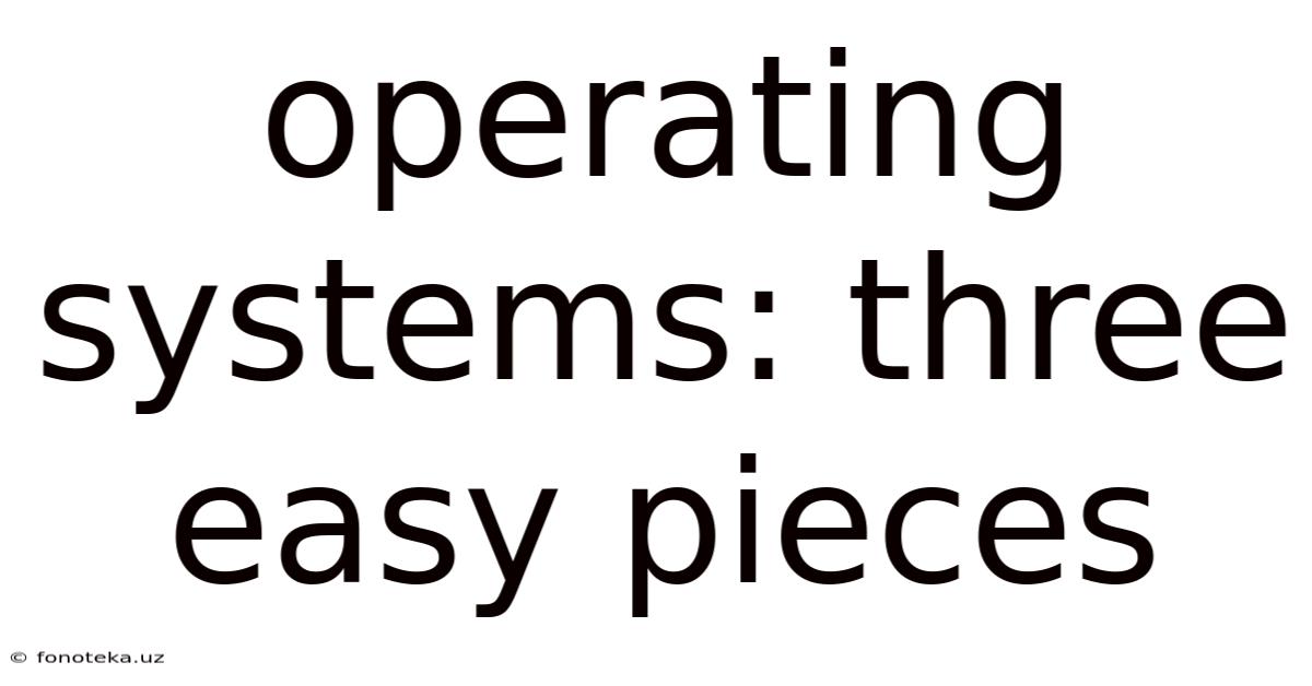 Operating Systems: Three Easy Pieces