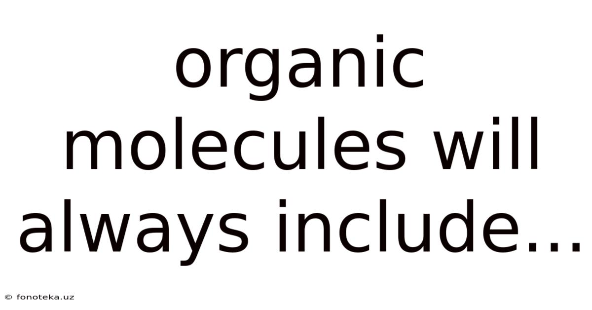 Organic Molecules Will Always Include...